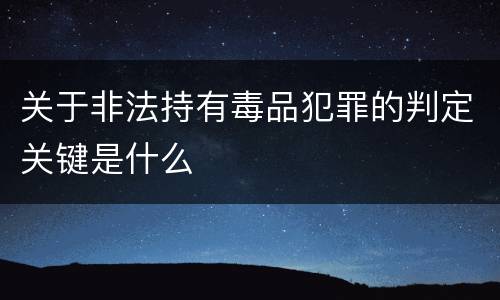关于非法持有毒品犯罪的判定关键是什么