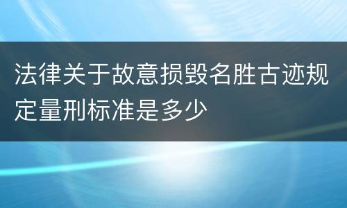 法律关于故意损毁名胜古迹规定量刑标准是多少