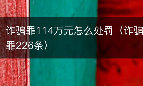 诈骗罪114万元怎么处罚（诈骗罪226条）
