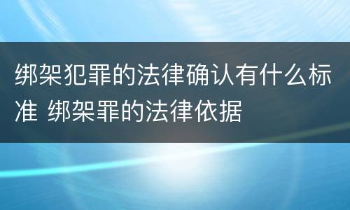 绑架犯罪的法律确认有什么标准 绑架罪的法律依据