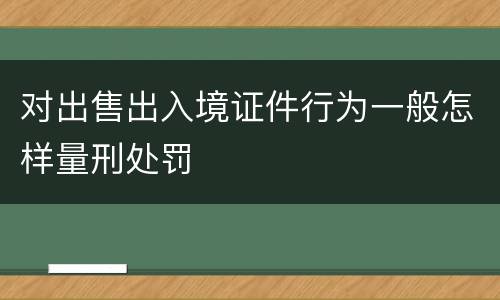 对出售出入境证件行为一般怎样量刑处罚