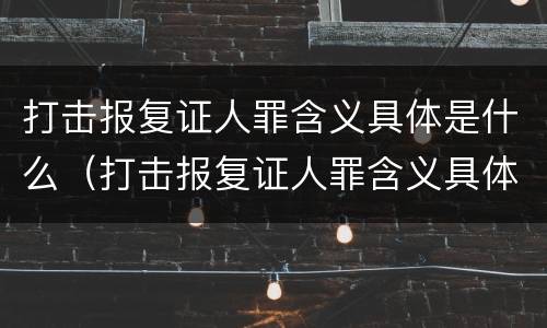 打击报复证人罪含义具体是什么（打击报复证人罪含义具体是什么意思）