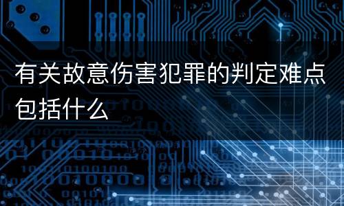 有关故意伤害犯罪的判定难点包括什么