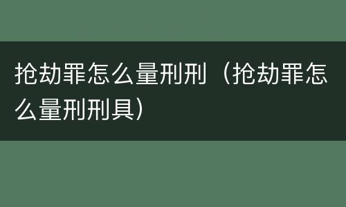 抢劫罪怎么量刑刑（抢劫罪怎么量刑刑具）