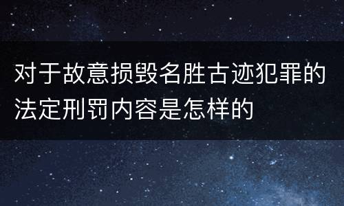 对于故意损毁名胜古迹犯罪的法定刑罚内容是怎样的