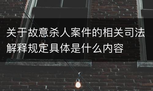 关于故意杀人案件的相关司法解释规定具体是什么内容