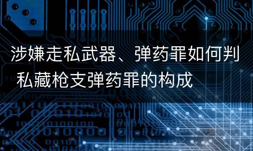 涉嫌走私武器、弹药罪如何判 私藏枪支弹药罪的构成