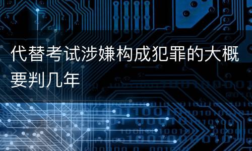 代替考试涉嫌构成犯罪的大概要判几年