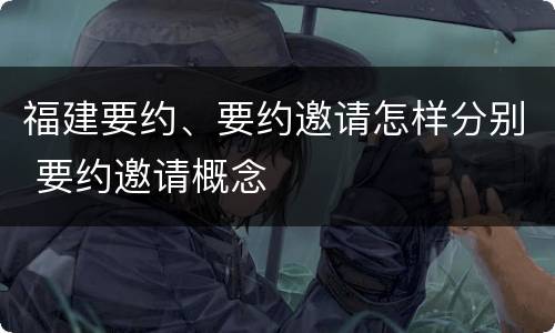 福建要约、要约邀请怎样分别 要约邀请概念