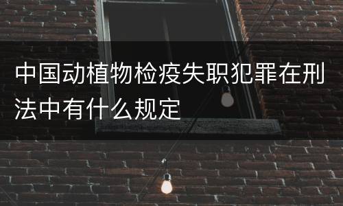 中国动植物检疫失职犯罪在刑法中有什么规定