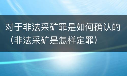 对于非法采矿罪是如何确认的（非法采矿是怎样定罪）