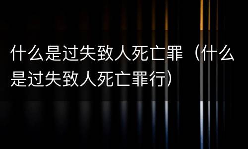 什么是过失致人死亡罪（什么是过失致人死亡罪行）