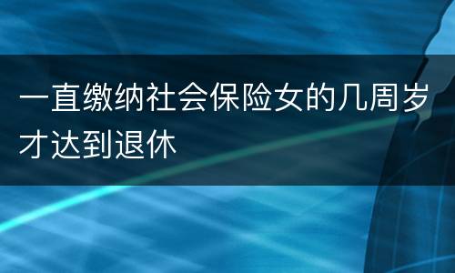 一直缴纳社会保险女的几周岁才达到退休
