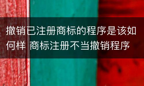 撤销已注册商标的程序是该如何样 商标注册不当撤销程序