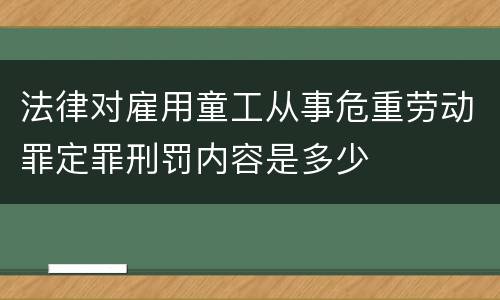 法律对雇用童工从事危重劳动罪定罪刑罚内容是多少