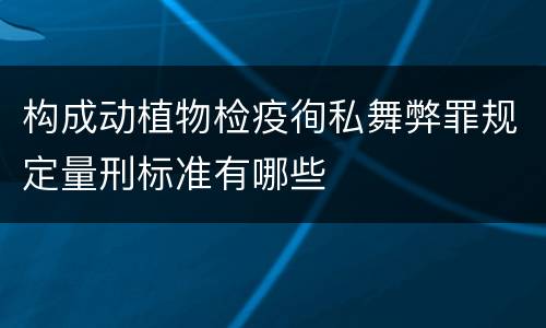 构成动植物检疫徇私舞弊罪规定量刑标准有哪些