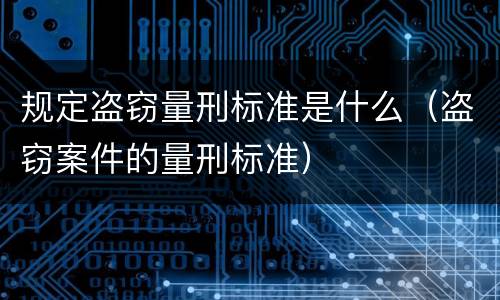 规定盗窃量刑标准是什么（盗窃案件的量刑标准）