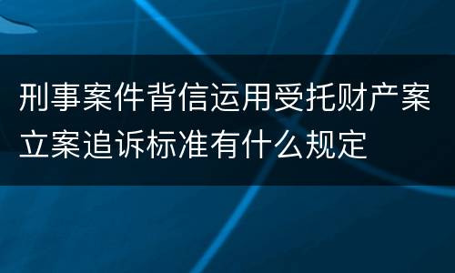 刑事案件背信运用受托财产案立案追诉标准有什么规定
