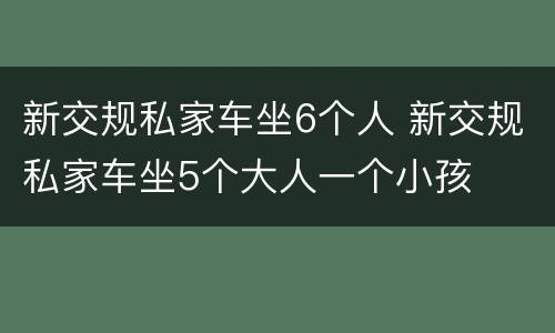 新交规私家车坐6个人 新交规私家车坐5个大人一个小孩