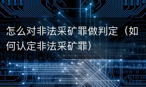 怎么对非法采矿罪做判定（如何认定非法采矿罪）