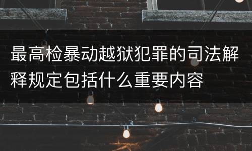 最高检暴动越狱犯罪的司法解释规定包括什么重要内容