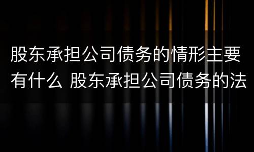 股东承担公司债务的情形主要有什么 股东承担公司债务的法律依据