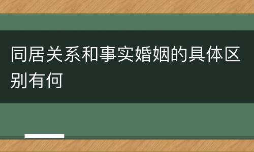 同居关系和事实婚姻的具体区别有何