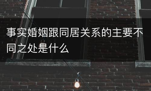 事实婚姻跟同居关系的主要不同之处是什么