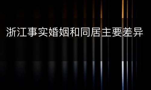 浙江事实婚姻和同居主要差异