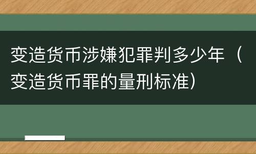 变造货币涉嫌犯罪判多少年（变造货币罪的量刑标准）
