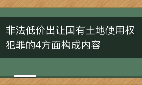 非法低价出让国有土地使用权犯罪的4方面构成内容