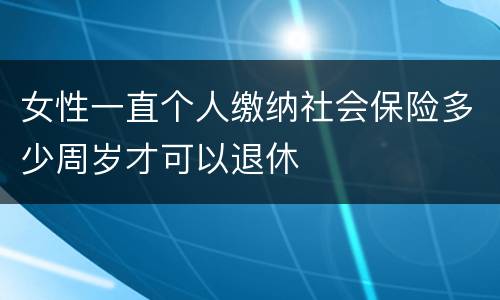女性一直个人缴纳社会保险多少周岁才可以退休