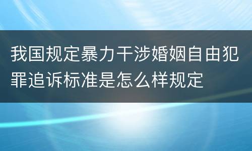 我国规定暴力干涉婚姻自由犯罪追诉标准是怎么样规定