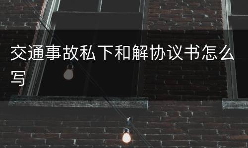 交通事故私下和解协议书怎么写