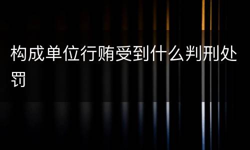 构成单位行贿受到什么判刑处罚