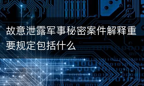 故意泄露军事秘密案件解释重要规定包括什么