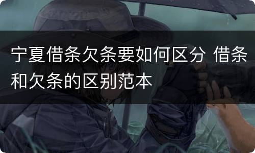宁夏借条欠条要如何区分 借条和欠条的区别范本