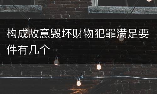 构成故意毁坏财物犯罪满足要件有几个