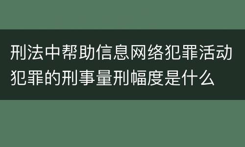 刑法中帮助信息网络犯罪活动犯罪的刑事量刑幅度是什么