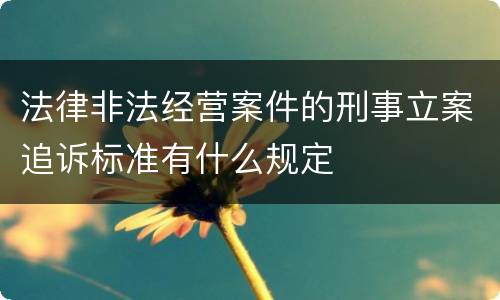 法律非法经营案件的刑事立案追诉标准有什么规定