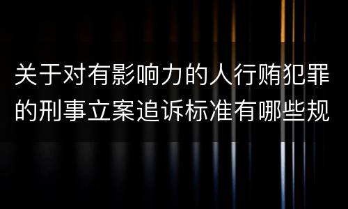 关于对有影响力的人行贿犯罪的刑事立案追诉标准有哪些规定