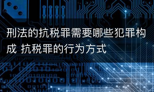 刑法的抗税罪需要哪些犯罪构成 抗税罪的行为方式