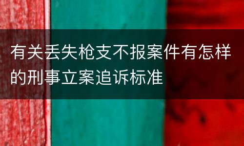 有关丢失枪支不报案件有怎样的刑事立案追诉标准
