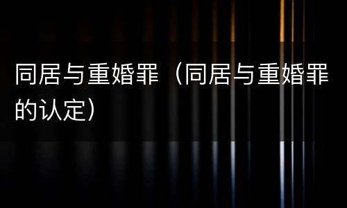 同居与重婚罪（同居与重婚罪的认定）