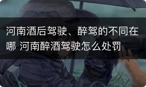 河南酒后驾驶、醉驾的不同在哪 河南醉酒驾驶怎么处罚