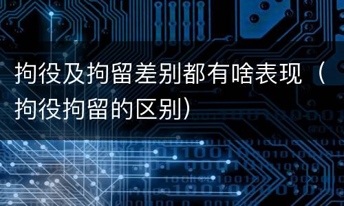 拘役及拘留差别都有啥表现（拘役拘留的区别）