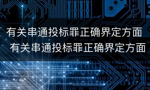 有关串通投标罪正确界定方面 有关串通投标罪正确界定方面