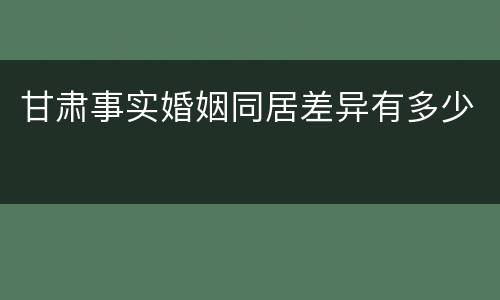 甘肃事实婚姻同居差异有多少
