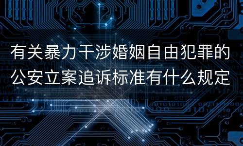 有关暴力干涉婚姻自由犯罪的公安立案追诉标准有什么规定