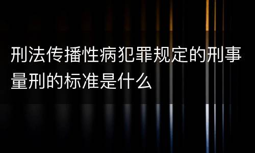 刑法传播性病犯罪规定的刑事量刑的标准是什么